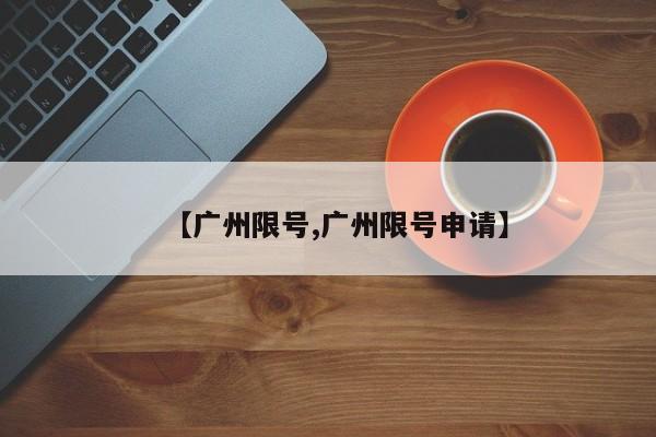 【广州限号,广州限号申请】