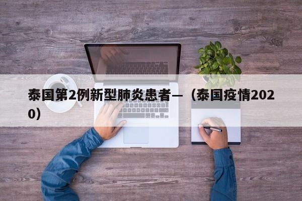 泰国第2例新型肺炎患者—（泰国疫情2020）