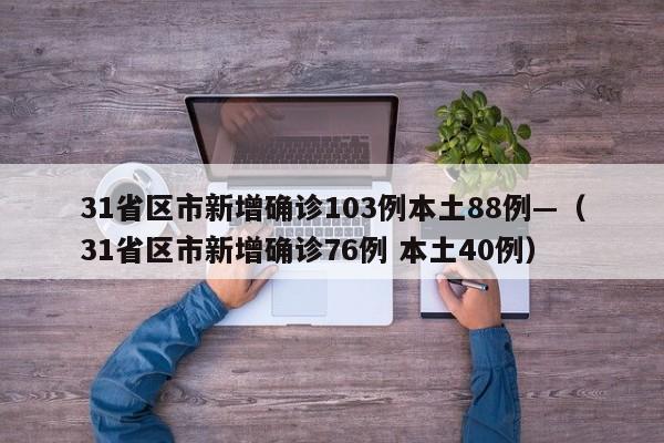 31省区市新增确诊103例本土88例—（31省区市新增确诊76例 本土40例）