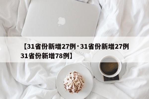 【31省份新增27例·31省份新增27例31省份新增78例】