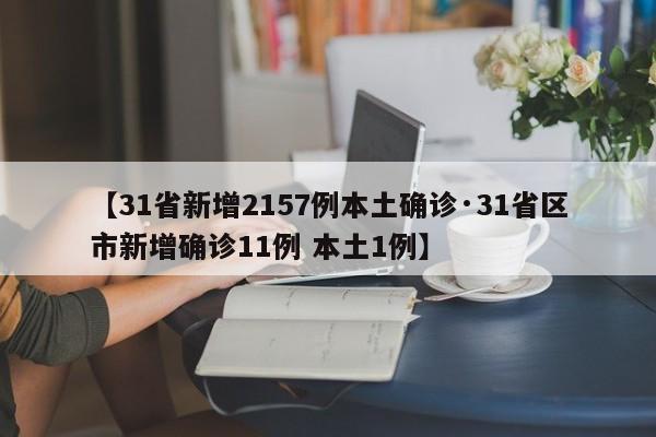 【31省新增2157例本土确诊·31省区市新增确诊11例 本土1例】
