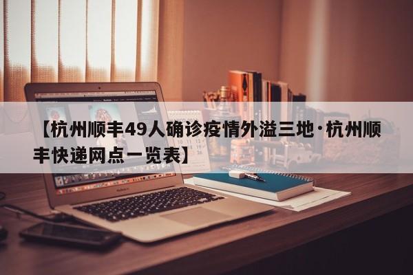【杭州顺丰49人确诊疫情外溢三地·杭州顺丰快递网点一览表】