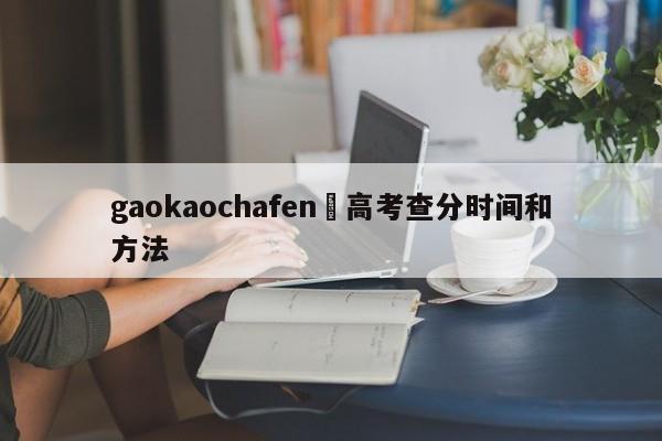gaokaochafen›高考查分时间和方法