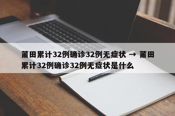 莆田累计32例确诊32例无症状 → 莆田累计32例确诊32例无症状是什么