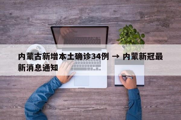 内蒙古新增本土确诊34例 → 内蒙新冠最新消息通知