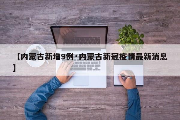 【内蒙古新增9例·内蒙古新冠疫情最新消息】