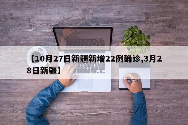【10月27日新疆新增22例确诊,3月28日新疆】