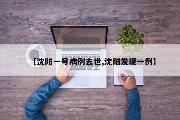 【沈阳一号病例去世,沈阳发现一例】