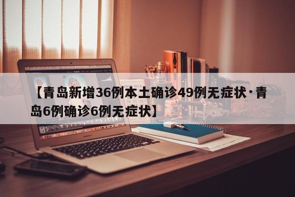 【青岛新增36例本土确诊49例无症状·青岛6例确诊6例无症状】
