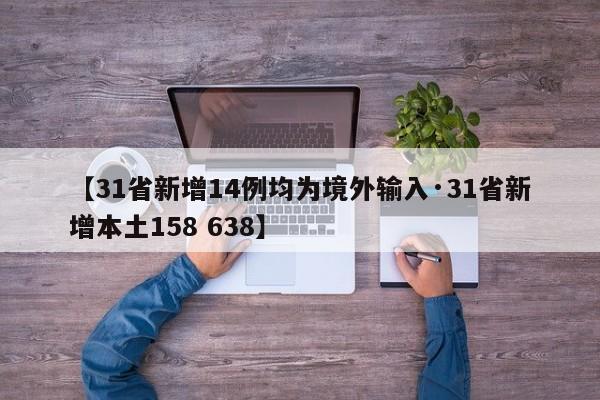 【31省新增14例均为境外输入·31省新增本土158 638】