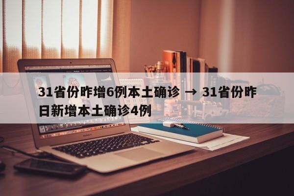 31省份昨增6例本土确诊 → 31省份昨日新增本土确诊4例