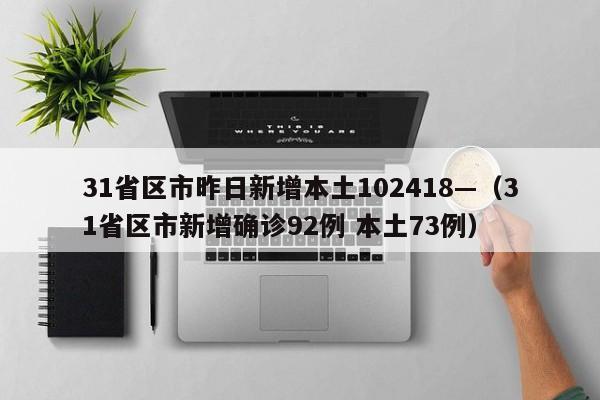 31省区市昨日新增本土102418—（31省区市新增确诊92例 本土73例）