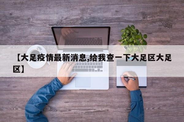 【大足疫情最新消息,给我查一下大足区大足区】