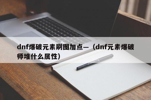 dnf爆破元素刷图加点—（dnf元素爆破师堆什么属性）