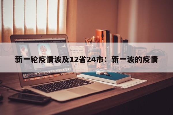 新一轮疫情波及12省24市：新一波的疫情