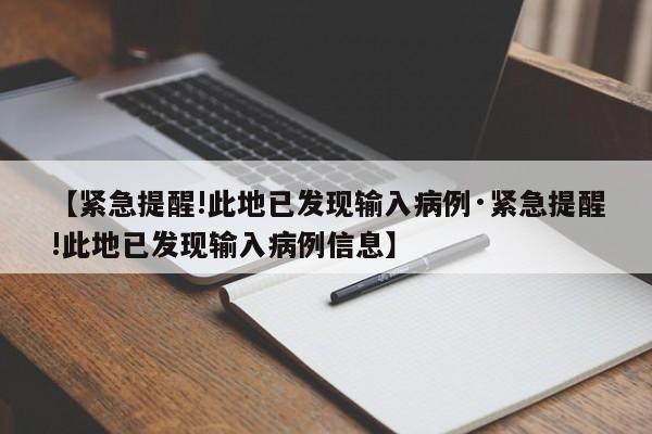 【紧急提醒!此地已发现输入病例·紧急提醒!此地已发现输入病例信息】