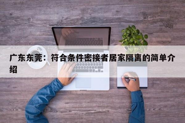广东东莞：符合条件密接者居家隔离的简单介绍
