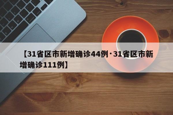 【31省区市新增确诊44例·31省区市新增确诊111例】