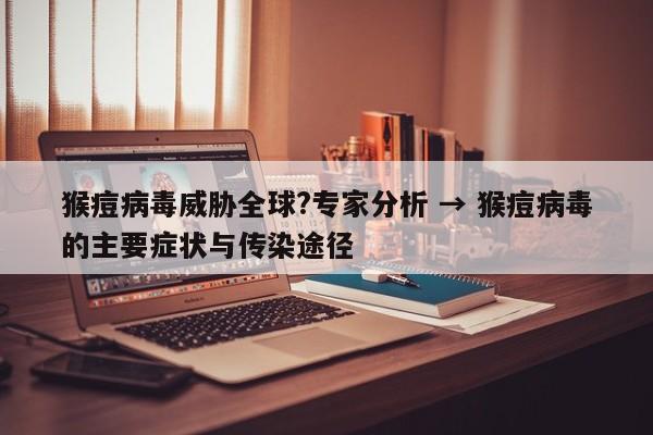 猴痘病毒威胁全球?专家分析 → 猴痘病毒的主要症状与传染途径