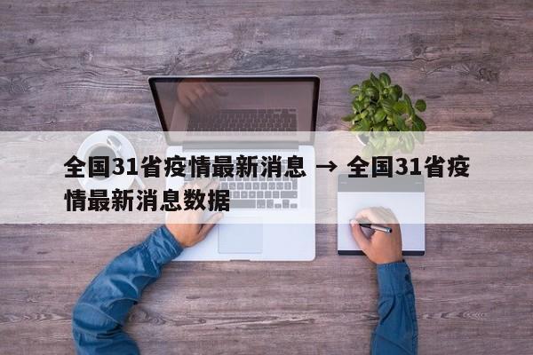 全国31省疫情最新消息 → 全国31省疫情最新消息数据