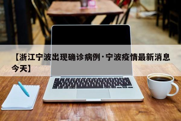 【浙江宁波出现确诊病例·宁波疫情最新消息今天】