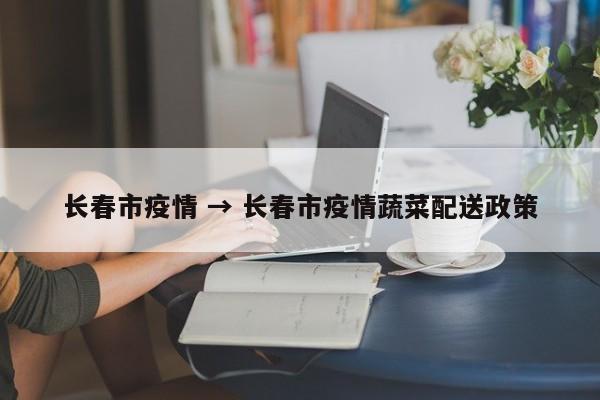 长春市疫情 → 长春市疫情蔬菜配送政策