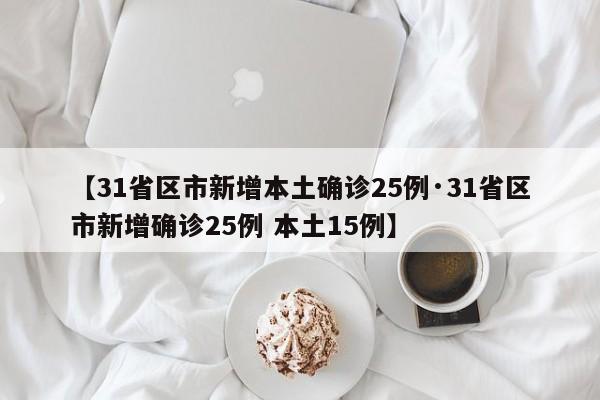 【31省区市新增本土确诊25例·31省区市新增确诊25例 本土15例】