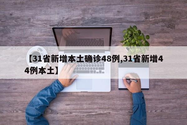 【31省新增本土确诊48例,31省新增44例本土】