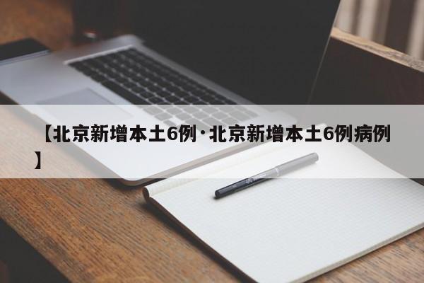 【北京新增本土6例·北京新增本土6例病例】