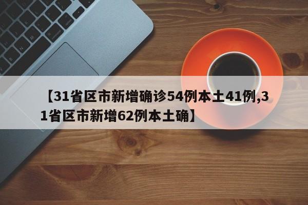 【31省区市新增确诊54例本土41例,31省区市新增62例本土确】