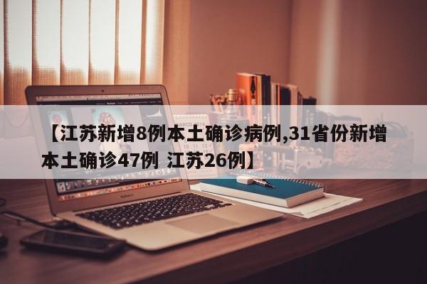 【江苏新增8例本土确诊病例,31省份新增本土确诊47例 江苏26例】