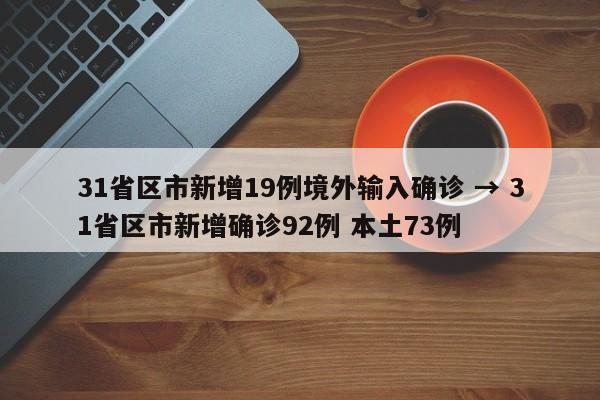 31省区市新增19例境外输入确诊 → 31省区市新增确诊92例 本土73例
