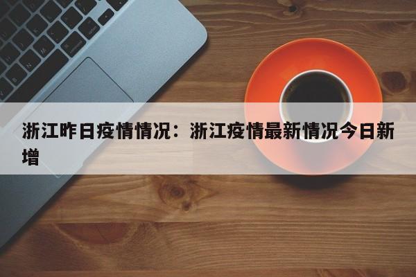 浙江昨日疫情情况：浙江疫情最新情况今日新增