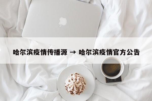 哈尔滨疫情传播源 → 哈尔滨疫情官方公告