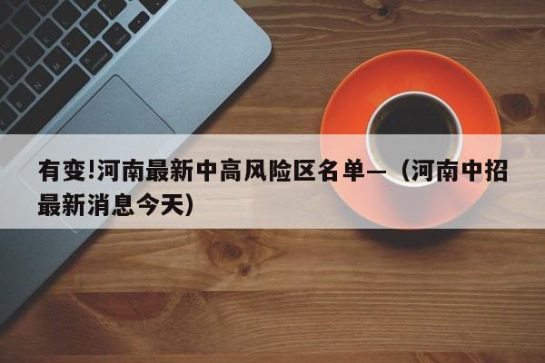 有变!河南最新中高风险区名单—（河南中招最新消息今天）