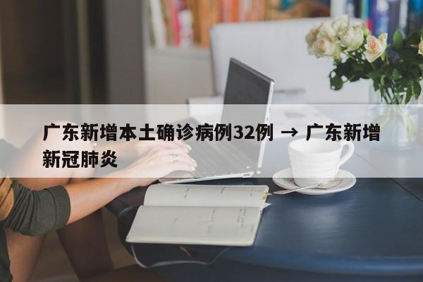 广东新增本土确诊病例32例 → 广东新增新冠肺炎