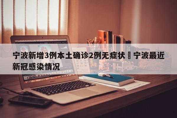 宁波新增3例本土确诊2例无症状›宁波最近新冠感染情况