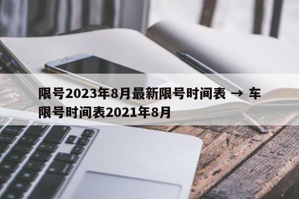 限号2023年8月最新限号时间表 → 车限号时间表2021年8月