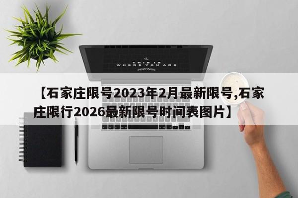 【石家庄限号2023年2月最新限号,石家庄限行2026最新限号时间表图片】