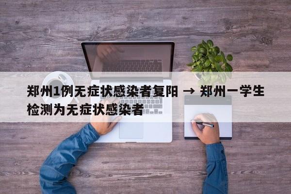 郑州1例无症状感染者复阳 → 郑州一学生检测为无症状感染者