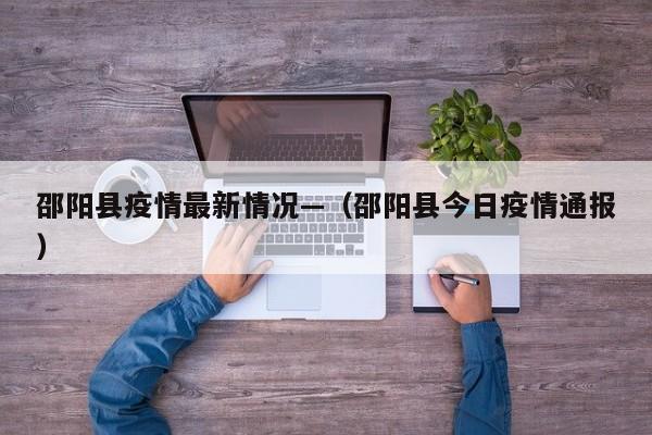 邵阳县疫情最新情况—（邵阳县今日疫情通报）