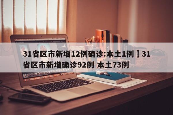 31省区市新增12例确诊:本土1例›31省区市新增确诊92例 本土73例