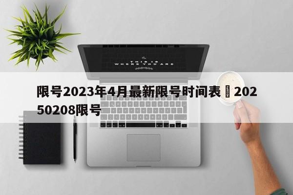限号2023年4月最新限号时间表›20250208限号