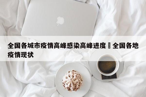 全国各城市疫情高峰感染高峰进度›全国各地疫情现状