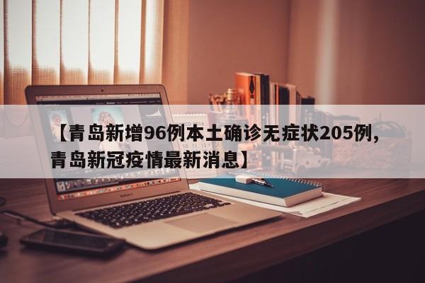 【青岛新增96例本土确诊无症状205例,青岛新冠疫情最新消息】