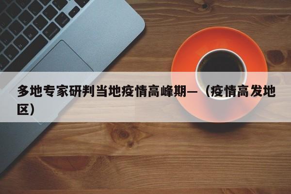 多地专家研判当地疫情高峰期—（疫情高发地区）