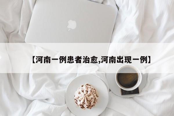 【河南一例患者治愈,河南出现一例】