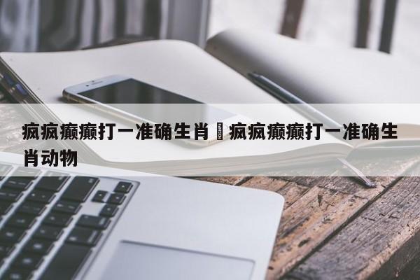 疯疯癫癫打一准确生肖›疯疯癫癫打一准确生肖动物