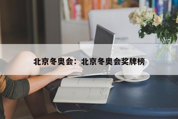 北京冬奥会：北京冬奥会奖牌榜