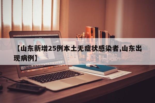 【山东新增25例本土无症状感染者,山东出现病例】